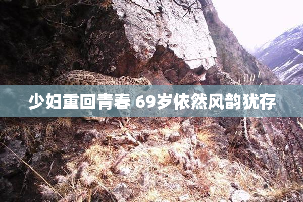 少妇重回青春 69岁依然风韵犹存