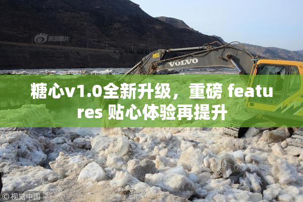 糖心v1.0全新升级，重磅 features 贴心体验再提升