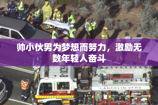 帅小伙男为梦想而努力，激励无数年轻人奋斗