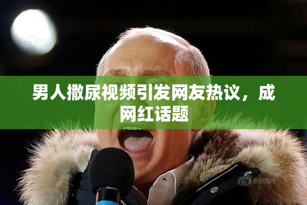 男人撒尿视频引发网友热议，成网红话题