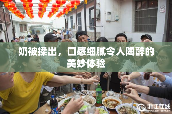 奶被揉出，口感细腻令人陶醉的美妙体验