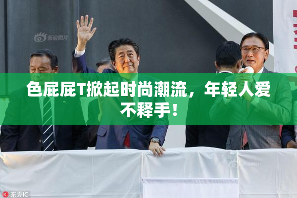 色屁屁T掀起时尚潮流，年轻人爱不释手！