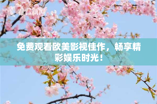 免费观看欧美影视佳作，畅享精彩娱乐时光！