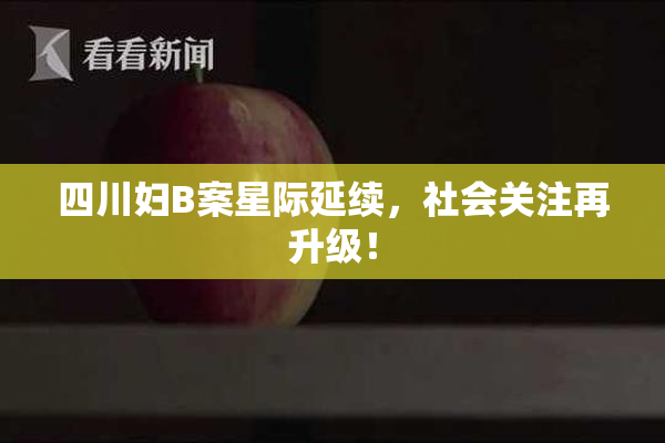 四川妇B案星际延续，社会关注再升级！