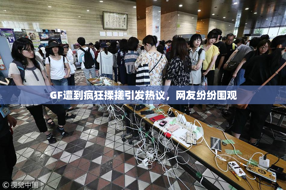 GF遭到疯狂揉搓引发热议，网友纷纷围观