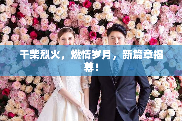 干柴烈火，燃情岁月，新篇章揭幕！