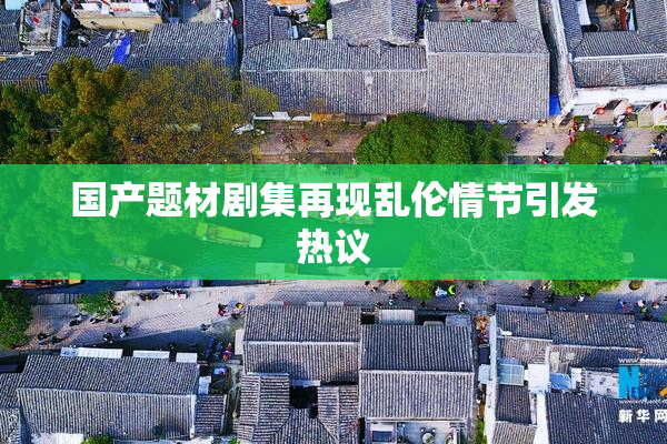 国产题材剧集再现乱伦情节引发热议