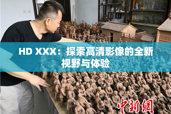 HD XXX：探索高清影像的全新视野与体验