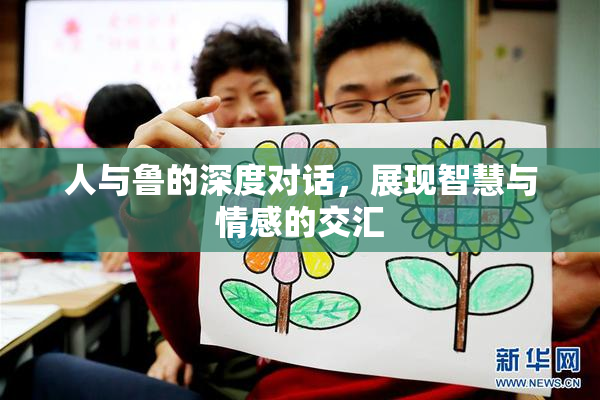 人与鲁的深度对话，展现智慧与情感的交汇