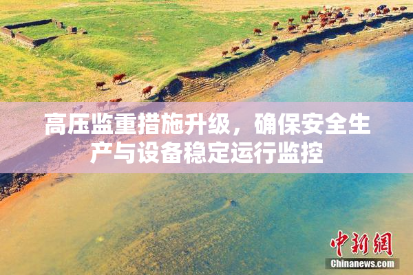 高压监重措施升级，确保安全生产与设备稳定运行监控