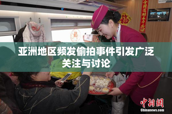 亚洲地区频发偷拍事件引发广泛关注与讨论