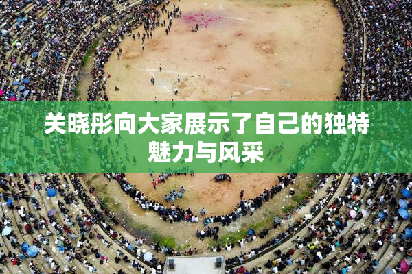 关晓彤向大家展示了自己的独特魅力与风采