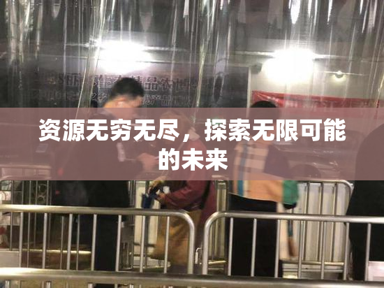 资源无穷无尽，探索无限可能的未来