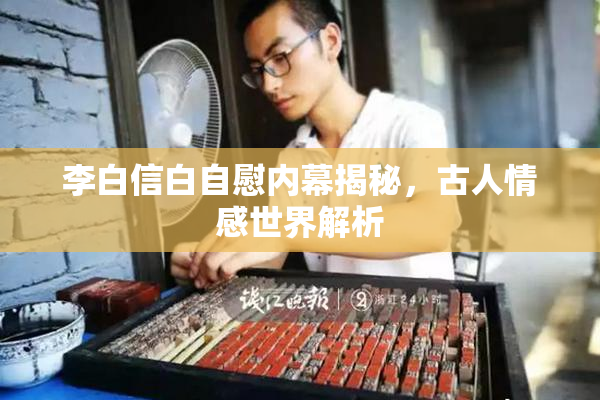 李白信白自慰内幕揭秘，古人情感世界解析