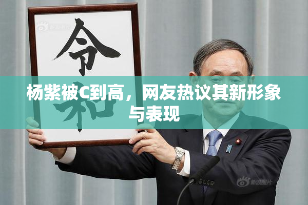 杨紫被C到高，网友热议其新形象与表现