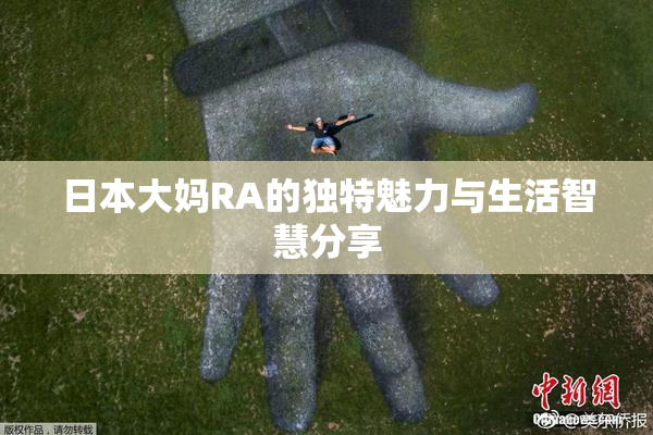 日本大妈RA的独特魅力与生活智慧分享