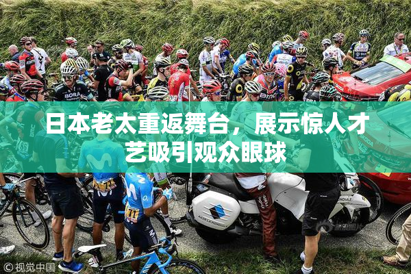 日本老太重返舞台，展示惊人才艺吸引观众眼球