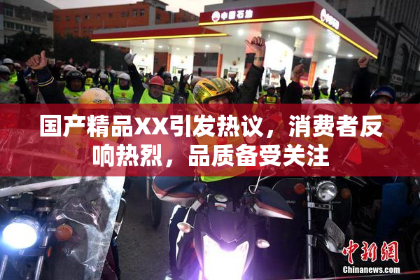 国产精品XX引发热议，消费者反响热烈，品质备受关注