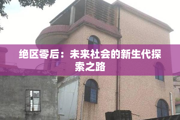 绝区零后：未来社会的新生代探索之路