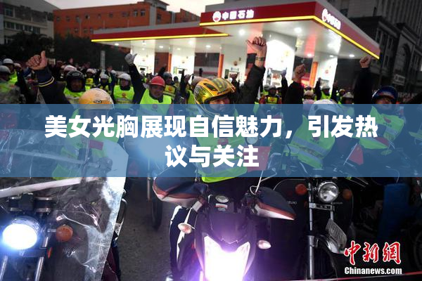 美女光胸展现自信魅力，引发热议与关注