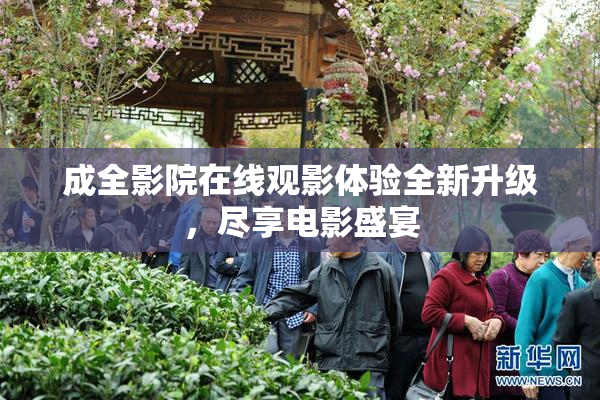 成全影院在线观影体验全新升级，尽享电影盛宴