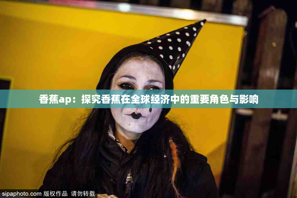 香蕉ap：探究香蕉在全球经济中的重要角色与影响
