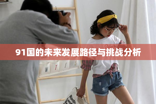 91国的未来发展路径与挑战分析