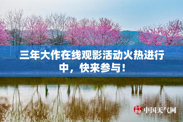 三年大作在线观影活动火热进行中，快来参与！