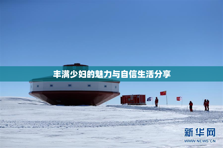 丰满少妇的魅力与自信生活分享