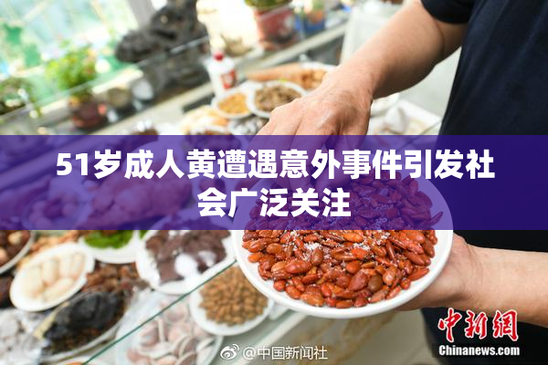 51岁成人黄遭遇意外事件引发社会广泛关注