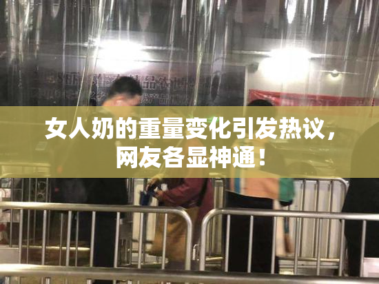女人奶的重量变化引发热议，网友各显神通！