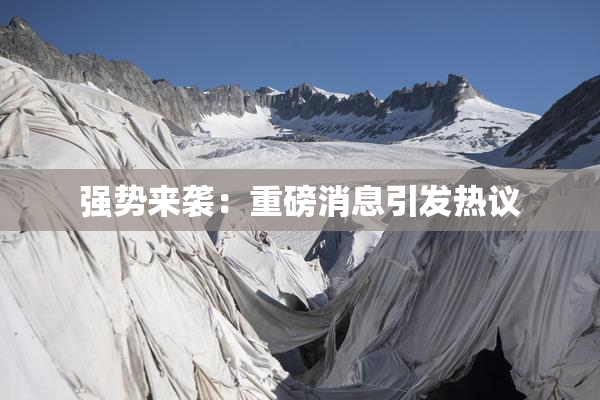 强势来袭：重磅消息引发热议