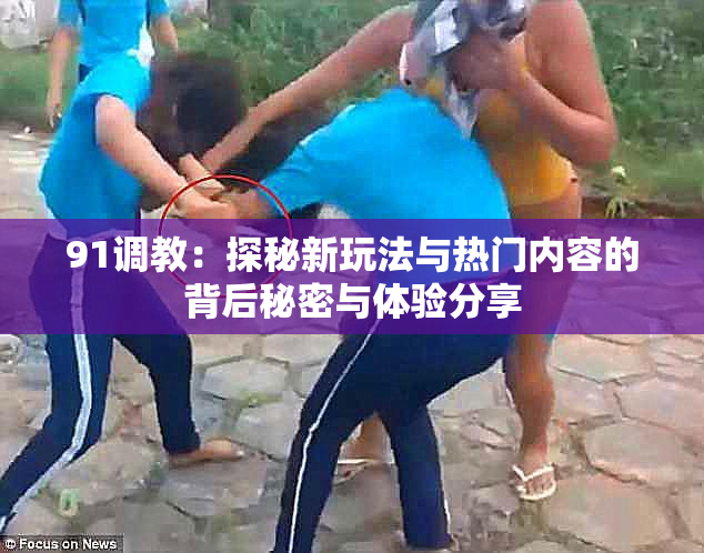 91调教：探秘新玩法与热门内容的背后秘密与体验分享