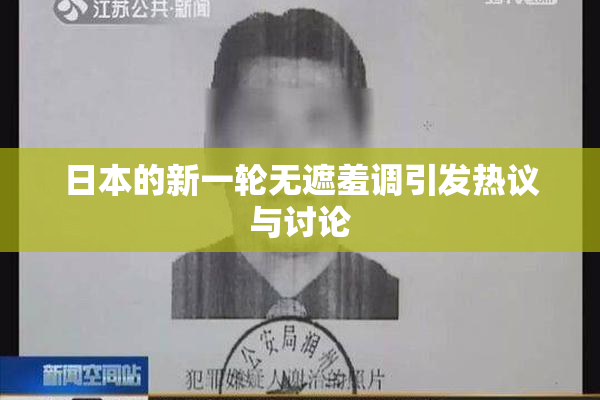 日本的新一轮无遮羞调引发热议与讨论