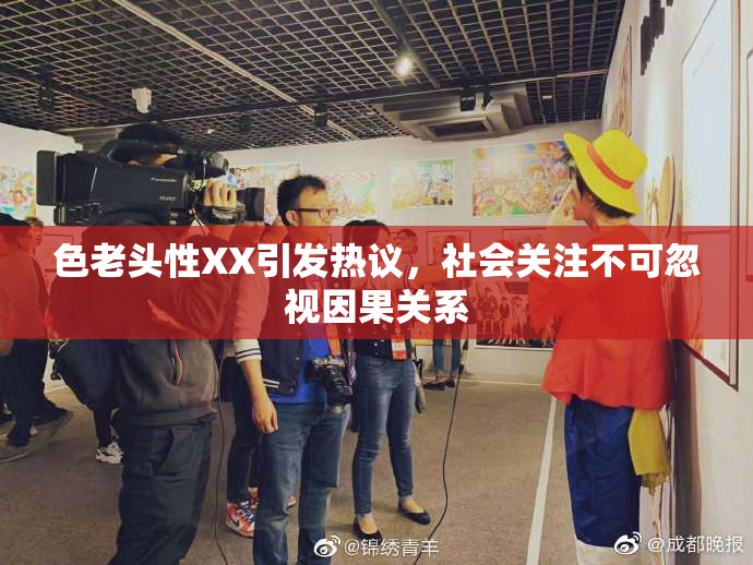 色老头性XX引发热议，社会关注不可忽视因果关系