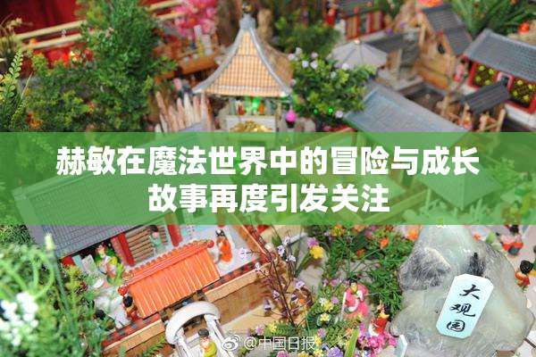 赫敏在魔法世界中的冒险与成长故事再度引发关注