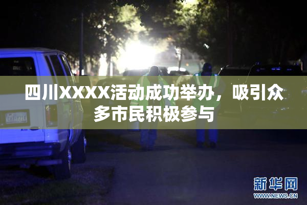 四川XXXX活动成功举办，吸引众多市民积极参与
