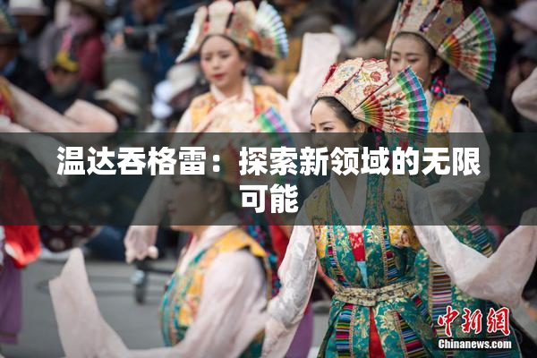 温达吞格雷：探索新领域的无限可能