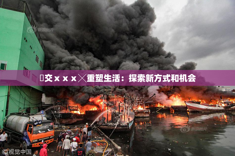 嘼交ⅹⅹⅹ╳重塑生活：探索新方式和机会