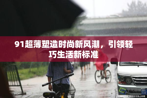 91超薄塑造时尚新风潮，引领轻巧生活新标准