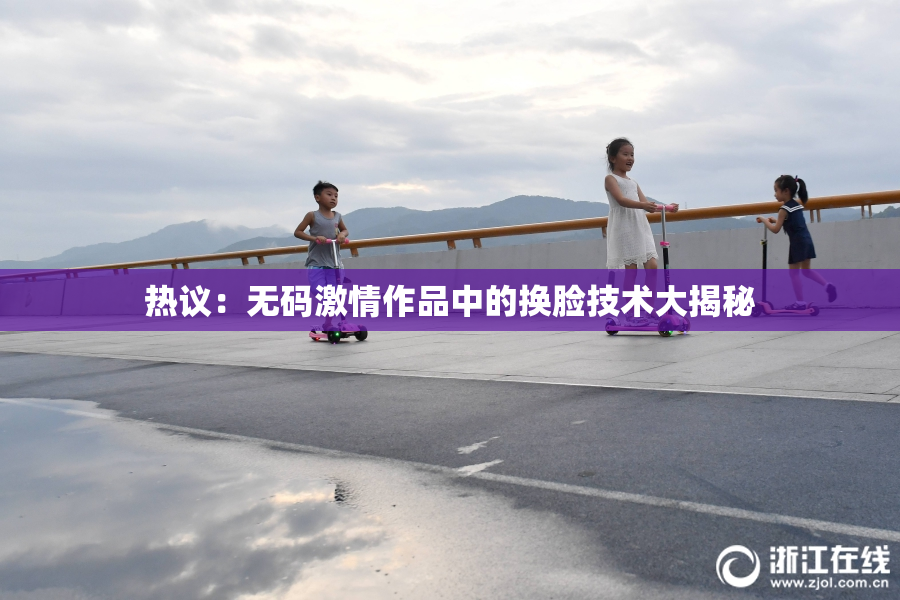 热议：无码激情作品中的换脸技术大揭秘