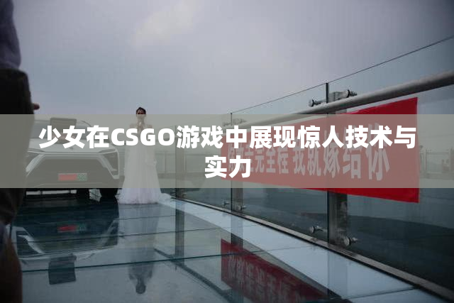少女在CSGO游戏中展现惊人技术与实力
