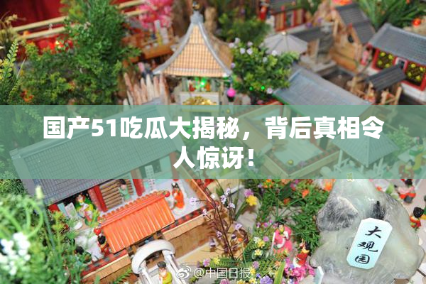 国产51吃瓜大揭秘，背后真相令人惊讶！