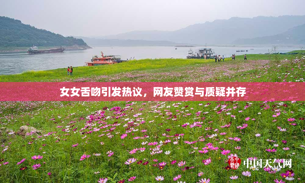 女女舌吻引发热议，网友赞赏与质疑并存