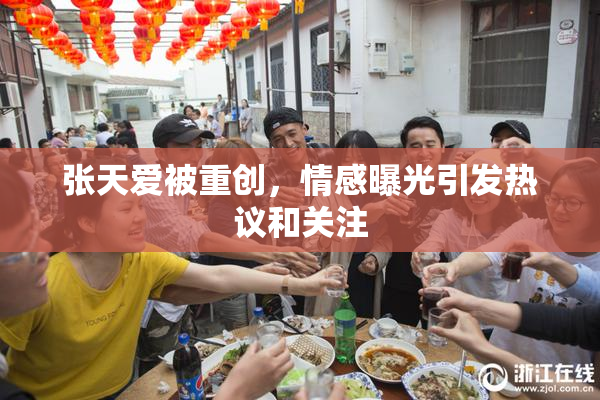 张天爱被重创，情感曝光引发热议和关注