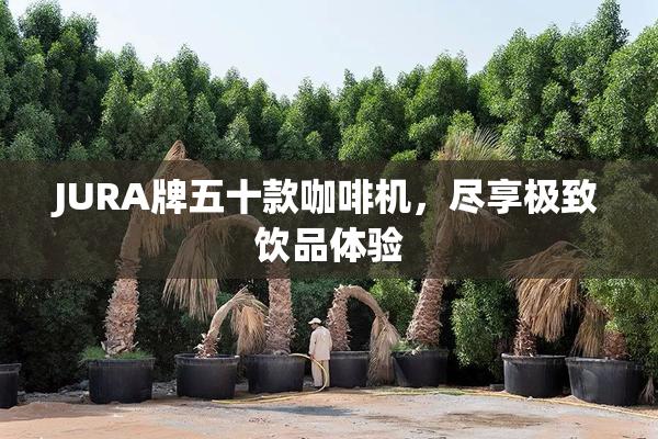 JURA牌五十款咖啡机，尽享极致饮品体验