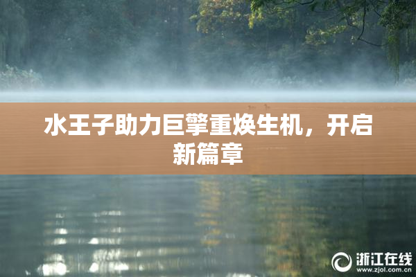水王子助力巨擎重焕生机，开启新篇章