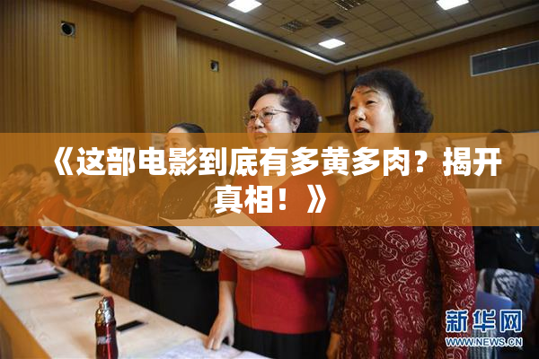 《这部电影到底有多黄多肉？揭开真相！》