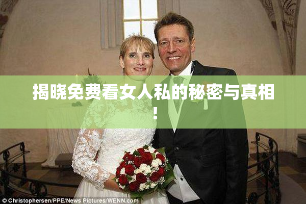 揭晓免费看女人私的秘密与真相！