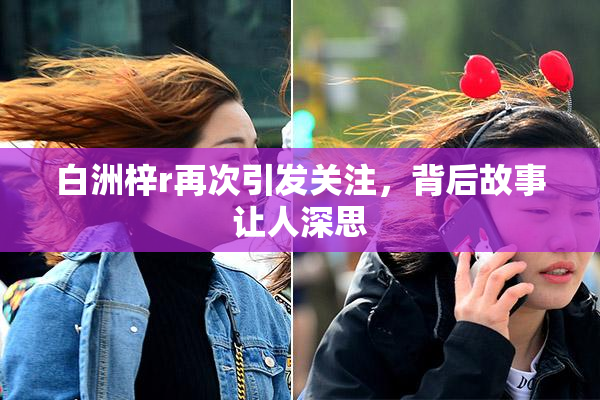 白洲梓r再次引发关注，背后故事让人深思